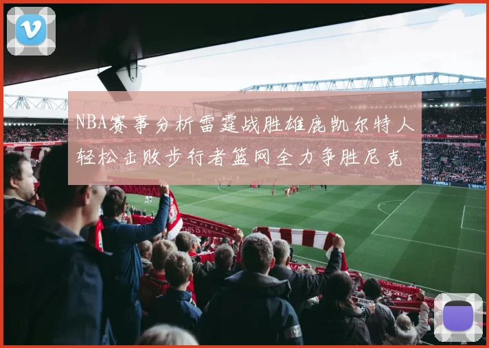 NBA赛事分析雷霆战胜雄鹿凯尔特人轻松击败步行者篮网全力争胜尼克斯
