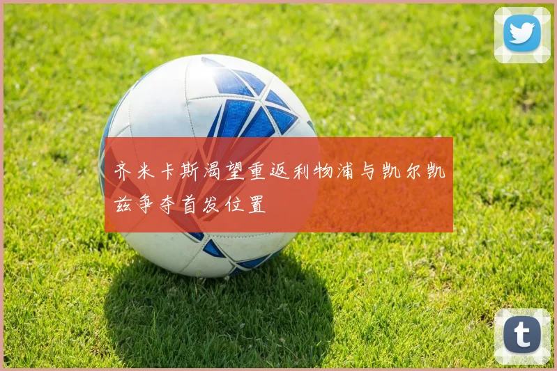 齐米卡斯渴望重返利物浦与凯尔凯兹争夺首发位置