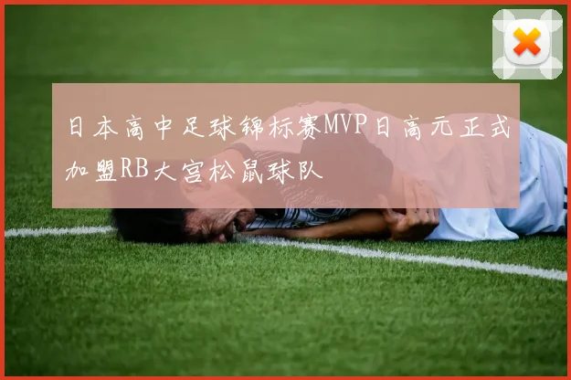 日本高中足球锦标赛MVP日高元正式加盟RB大宫松鼠球队