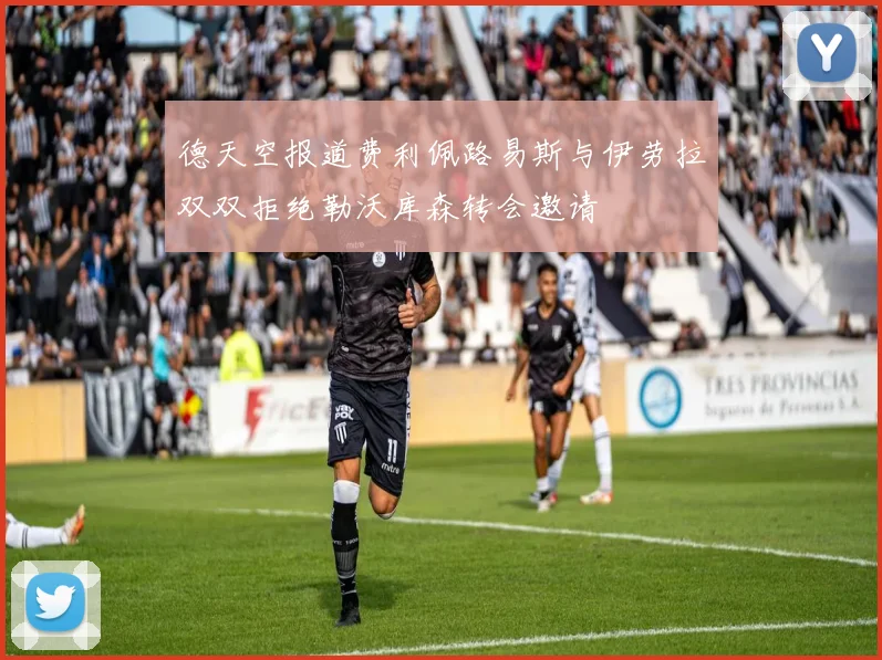 德天空报道费利佩路易斯与伊劳拉双双拒绝勒沃库森转会邀请