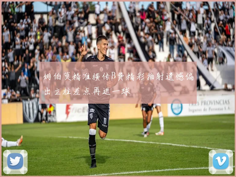 姆伯莫精准横传B费精彩抽射遗憾偏出立柱差点再进一球