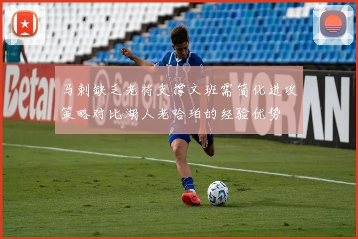 马刺缺乏老将支撑文班需简化进攻策略对比湖人老哈珀的经验优势