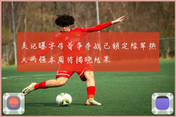 美记曝字母哥争夺战已锁定绿军热火两强本周将揭晓结果