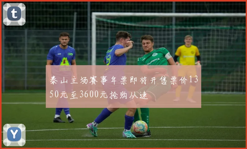 泰山主场赛事年票即将开售票价1350元至3600元抢购从速