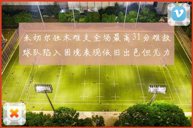 米切尔独木难支全场最高31分难救球队陷入困境表现依旧出色但无力回天