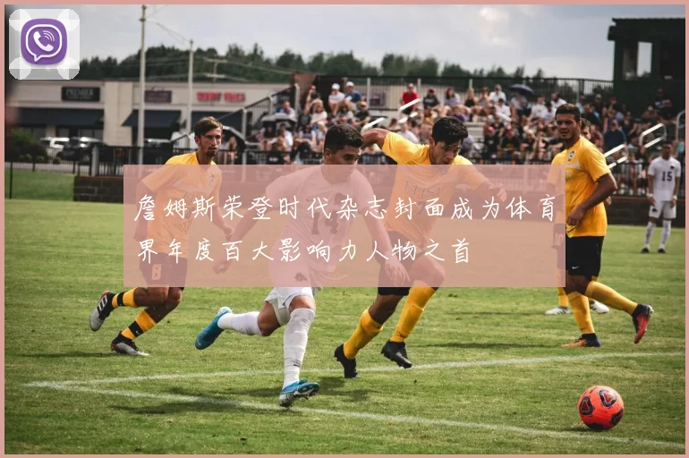 詹姆斯荣登时代杂志封面成为体育界年度百大影响力人物之首