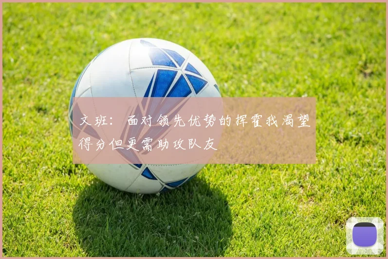 文班：面对领先优势的挥霍我渴望得分但更需助攻队友