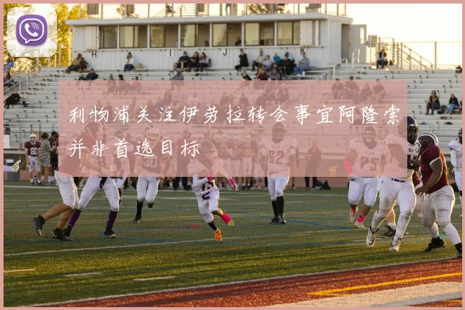 利物浦关注伊劳拉转会事宜阿隆索并非首选目标