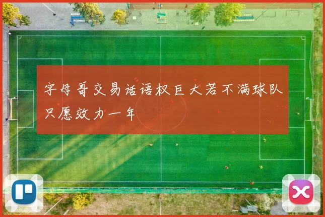 字母哥交易话语权巨大若不满球队只愿效力一年