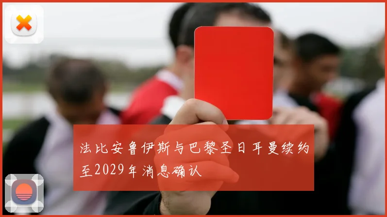 法比安鲁伊斯与巴黎圣日耳曼续约至2029年消息确认