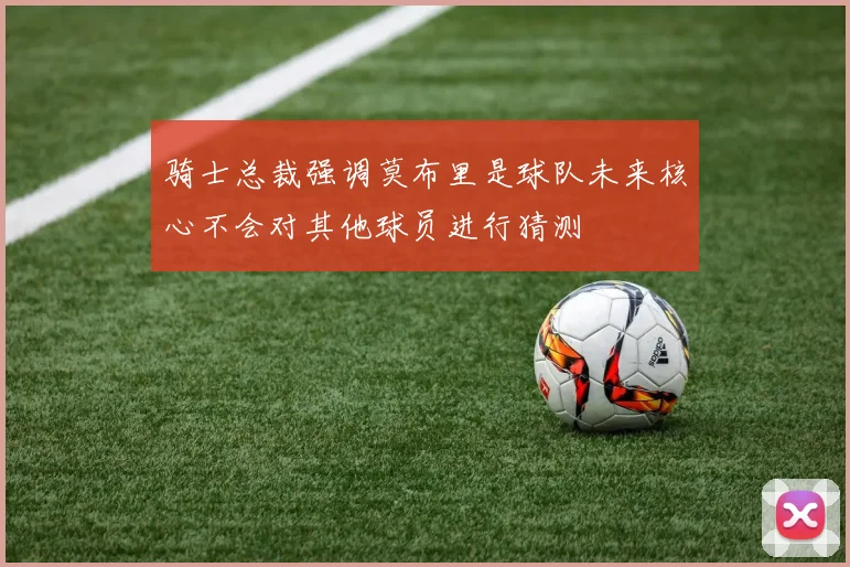骑士总裁强调莫布里是球队未来核心不会对其他球员进行猜测