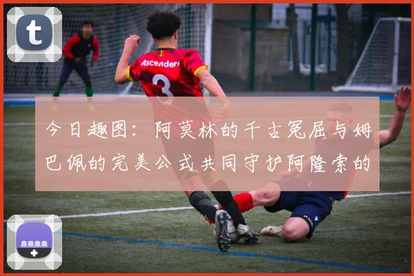 今日趣图：阿莫林的千古冤屈与姆巴佩的完美公式共同守护阿隆索的传奇故事
